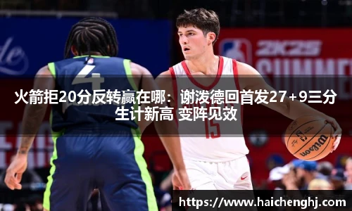 火箭拒20分反转赢在哪：谢泼德回首发27+9三分生计新高 变阵见效