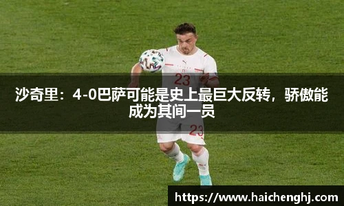 沙奇里：4-0巴萨可能是史上最巨大反转，骄傲能成为其间一员